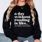 A Day Without Reading is Like...Just Kidding I have no Idea Book Lover Sweatshirt