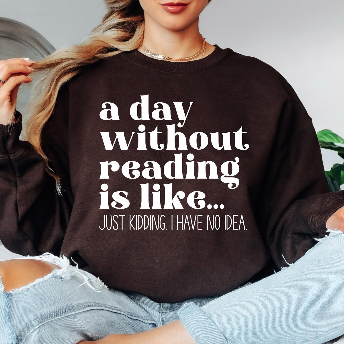 A Day Without Reading is Like...Just Kidding I have no Idea Book Lover Sweatshirt
