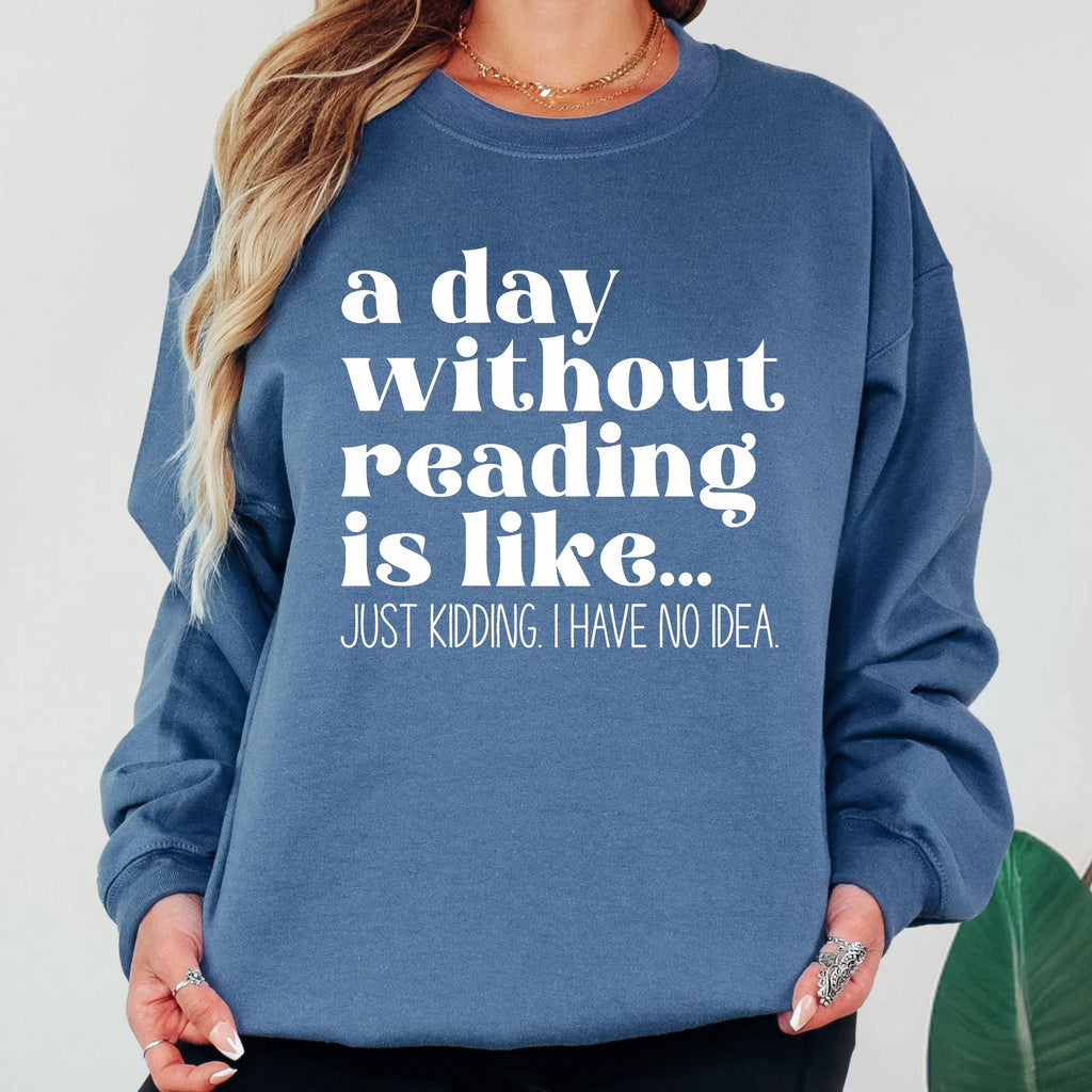 A Day Without Reading is Like...Just Kidding I have no Idea Book Lover Sweatshirt